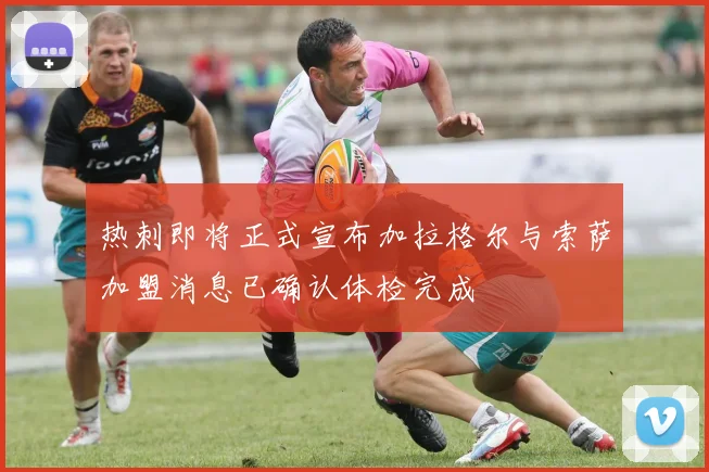 热刺即将正式宣布加拉格尔与索萨加盟消息已确认体检完成