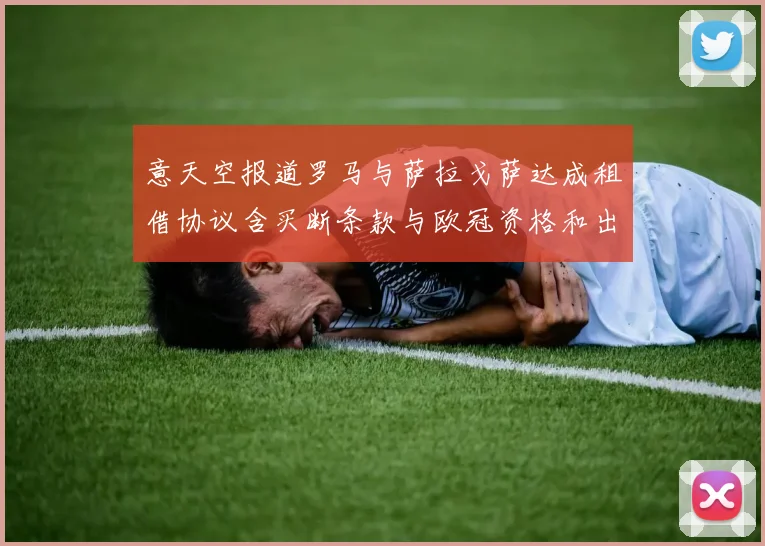 意天空报道罗马与萨拉戈萨达成租借协议含买断条款与欧冠资格和出场数挂钩