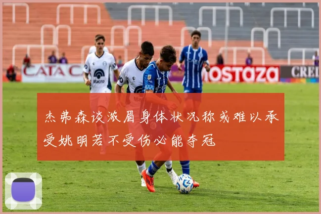 杰弗森谈浓眉身体状况称或难以承受姚明若不受伤必能夺冠