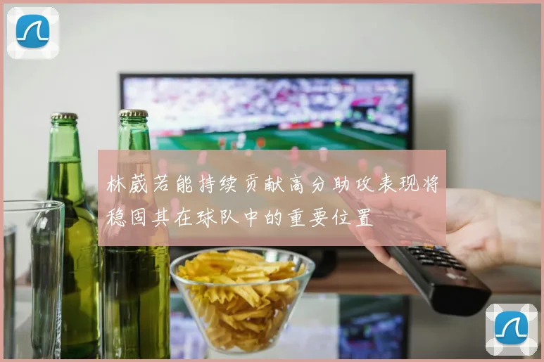林葳若能持续贡献高分助攻表现将稳固其在球队中的重要位置