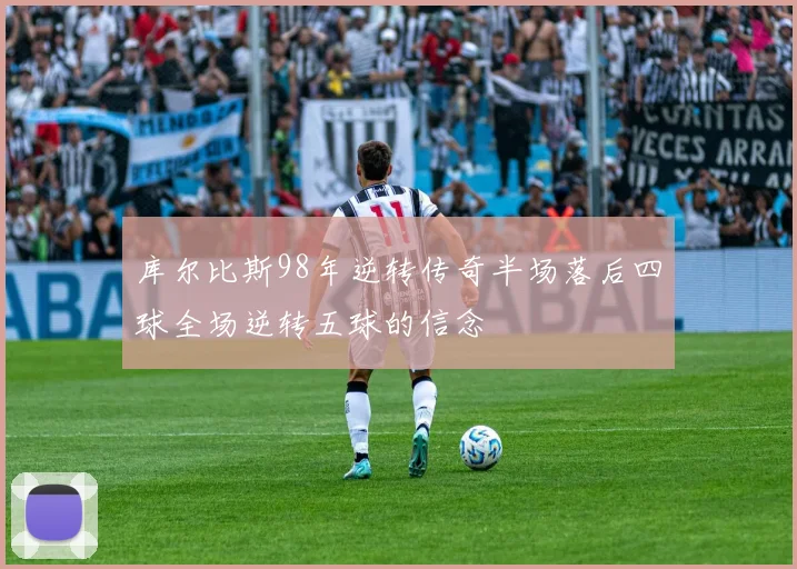 库尔比斯98年逆转传奇半场落后四球全场逆转五球的信念