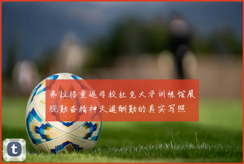 弗拉格重返母校杜克大学训练馆展现勤奋精神天道酬勤的真实写照