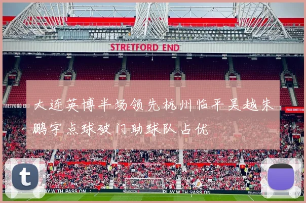 大连英博半场领先杭州临平吴越朱鹏宇点球破门助球队占优