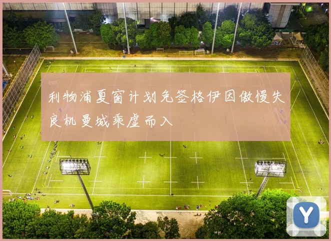 利物浦夏窗计划免签格伊因傲慢失良机曼城乘虚而入