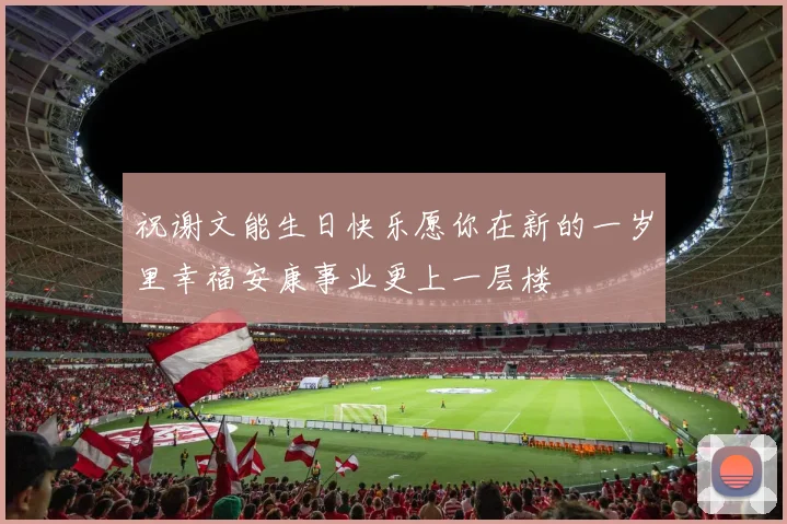 祝谢文能生日快乐愿你在新的一岁里幸福安康事业更上一层楼