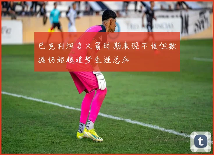 巴克利坦言火箭时期表现不佳但数据仍超越追梦生涯总和