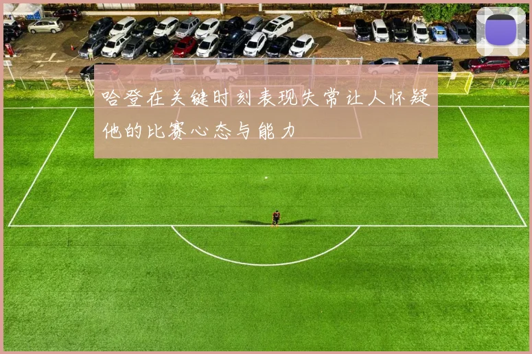 哈登在关键时刻表现失常让人怀疑他的比赛心态与能力